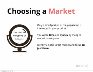 Choosing a Market
Only a small portion of the population is
interested in your product.

You	
 