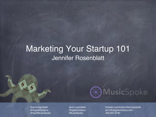 Marketing Your Startup 101
Jennifer Rosenblatt
@jennrosenblatt
@ArgyleOctopus
@hearMusicSpoke
/jenn.rosenblatt
/ArgyleOctopus
/MusicSpoke
linkedin.com/in/jenniferrosenblatt
jenn@argyleoctopus.com
402.937.9740
 