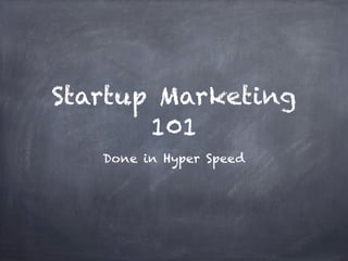 Startup Marketing
101
Done in Hyper Speed
 