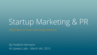 Startup Marketing
Marketing & PR tips for early stage Internet startups
By Frederik Hermann
At Upwest Labs - May 28th, 2013
 
