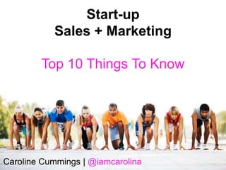 Deliver Powerful 
Pitches to Investors 
in 10 Minutes 
Start-up 
Sales + Marketing 
Top 10 Things To Know 
Caroline Cummings | @iamcarolina 
 