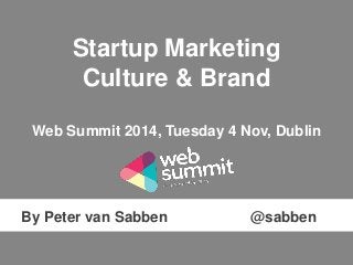 Startup Marketing 
Culture & Brand 
Web Summit 2014, Tuesday 4 Nov, Dublin 
By Peter van Sabben @sabben 
 