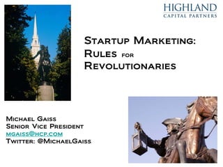 Startup Marketing:
                    Rules for
                    Revolutionaries




Michael Gaiss
Senior Vice President
mgaiss@hcp.com
Twitter: @MichaelGaiss
 