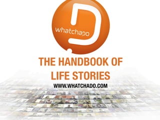 THE HANDBOOK OF
LIFE STORIES
WWW.WHATCHADO.COM
 