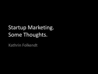 Startup Marketing.
Some Thoughts.
Kathrin Folkendt
 
