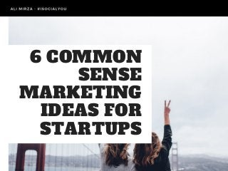 6 COMMON
SENSE
MARKETING
IDEAS FOR
STARTUPS
 