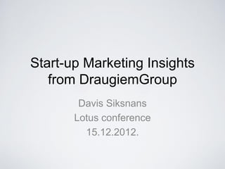 Start-up Marketing Insights
   from DraugiemGroup
        Davis Siksnans
       Lotus conference
         15.12.2012.
 