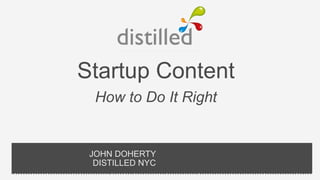 Startup Content
  How to Do It Right


 JOHN DOHERTY
  DISTILLED NYC
 