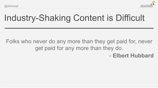 @dohertyjf



Industry-Shaking Content is Difficult

 Folks who never do any more than they get paid for, never
            get paid for any more than they do.
                                         - Elbert Hubbard
 