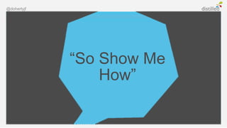 @dohertyjf




             “So Show Me
                 How”
 