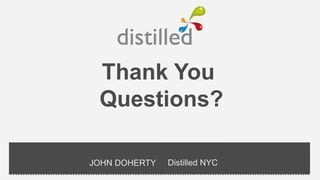 Thank You
 Questions?

JOHN DOHERTY   Distilled NYC
 