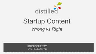Startup Content
    Wrong vs Right


 JOHN DOHERTY
  DISTILLED NYC
 