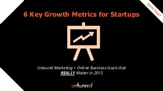 6 Key Growth Metrics for Startups
Inbound Marketing + Online Business Goals that
REALLY Matter in 2015
CH
EAT
SH
EET
 