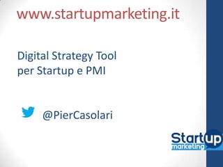 www.startupmarketing.it

Digital Strategy Tool
per Startup e PMI


     @PierCasolari
 