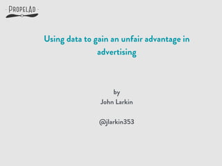 Using data to gain an unfair advantage in
advertising
by
John Larkin
!
@jlarkin353
 