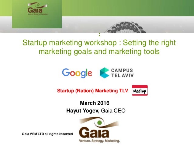 March 2016
Hayut Yogev, Gaia CEO
:
Startup marketing workshop : Setting the right
marketing goals and marketing tools
Star...