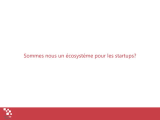 Sommes nous un écosystème pour les startups?
 