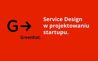 Service Design
w projektowaniu
startupu.
 