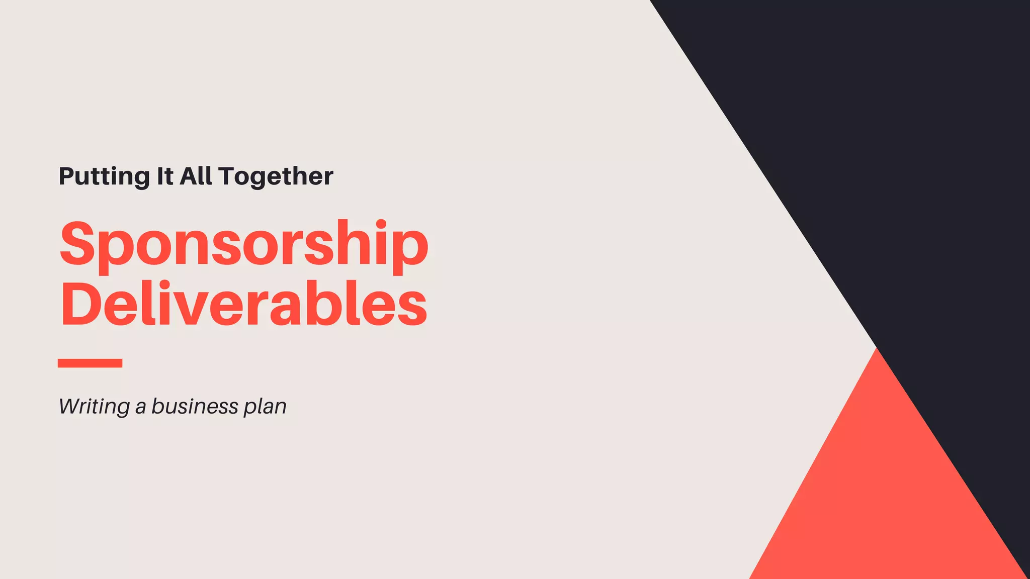 Sponsorship
Deliverables
Putting It All Together
Writing a business plan
 