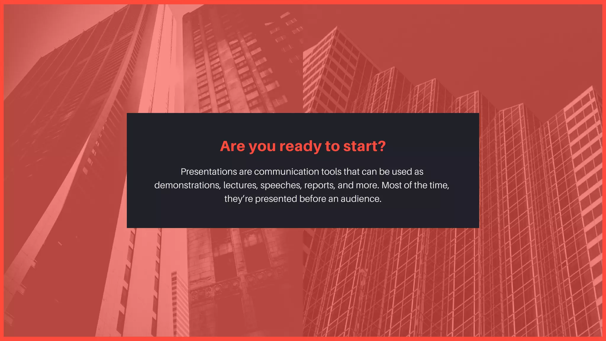 Are you ready to start?
Presentations are communication tools that can be used as
demonstrations, lectures, speeches, reports, and more. Most of the time,
they’re presented before an audience.
 