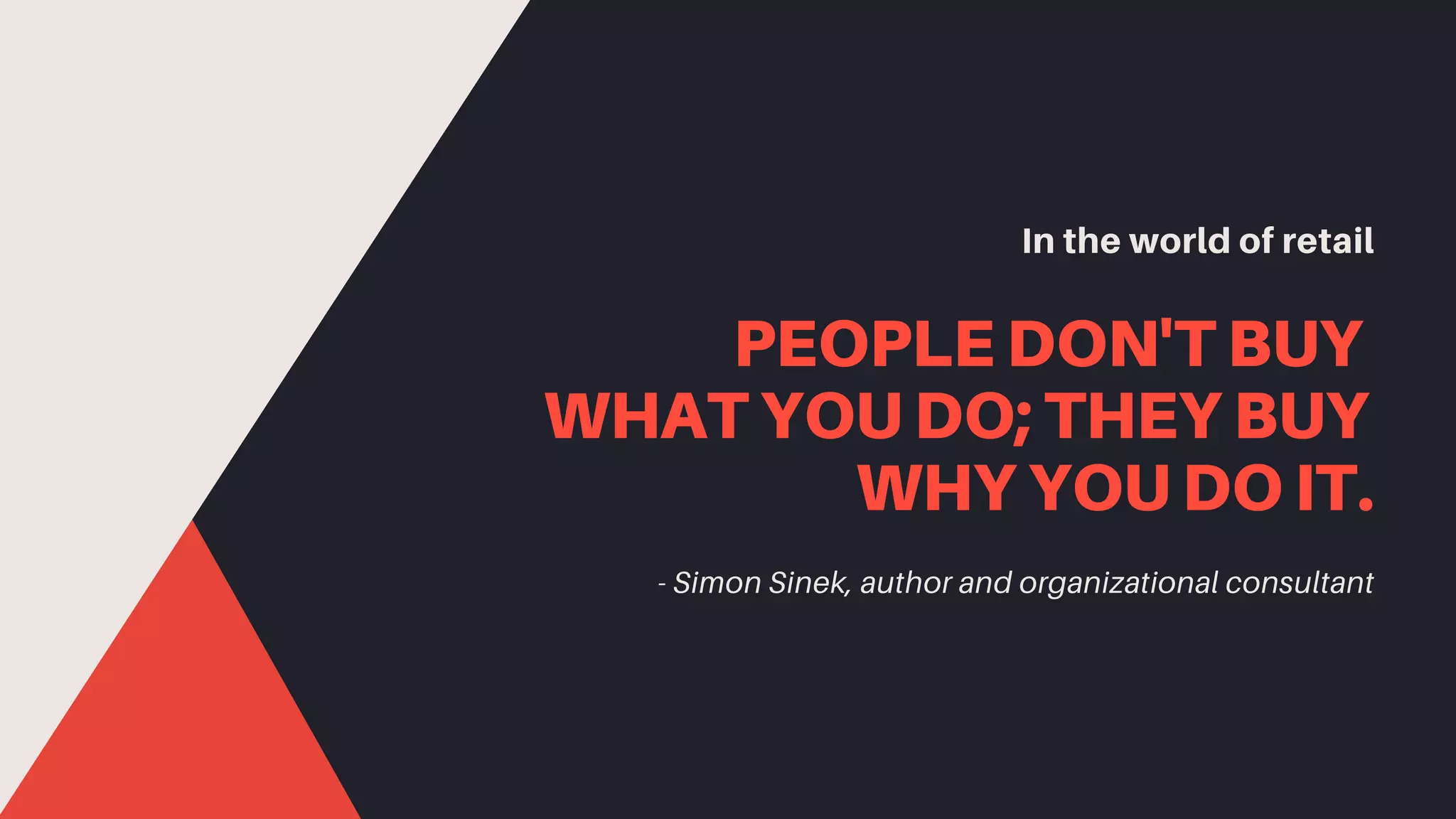 - Simon Sinek, author and organizational consultant
PEOPLE DON'T BUY
WHAT YOU DO; THEY BUY
WHY YOU DO IT.
In the world of retail
 