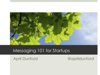 Messaging 101 for Startups
April Dunford           @aprildunford
 