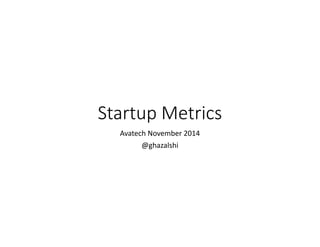 Startup Metrics 
Avatech November 2014 
@ghazalshi 
 