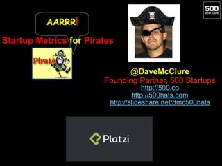 Startup Metrics for Pirates
@DaveMcClure
Founding Partner, 500 Startups
http://500.co
http://500hats.com
http://slideshare.net/dmc500hats
AARRR!
 