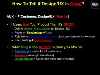 How To Tell if Design/UX is Good?
AUX = F(Customer, Design/UX, Metrics)
• If Users Use Your Product Then It’s GOOD.
– Defi...