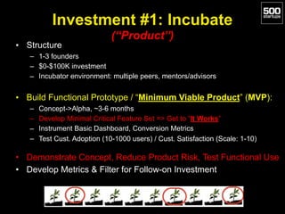 Investment #1: Incubate 
(“Product”)
• Structure
– 1-3 founders
– $0-$100K investment
– Incubator environment: multiple pe...