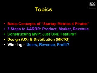 Topics
• Basic Concepts of “Startup Metrics 4 Pirates”
• 3 Steps to AARRR: Product, Market, Revenue
• Constructing MVP: Ju...