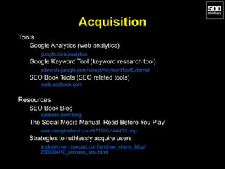 Acquisition
Tools
Google Analytics (web analytics)
google.com/analytics
Google Keyword Tool (keyword research tool)
adword...