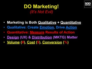 DO Marketing!  
(It’s Not Evil)
• Marketing is Both Qualitative + Quantitative
• Qualitative: Create Emotion, Drive Action...