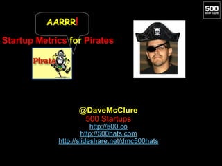 Startup Metrics for Pirates
@DaveMcClure
500 Startups
http://500.co
http://500hats.com
http://slideshare.net/dmc500hats
AARRR!
 