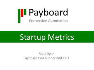 Payboard 
Conversion Automation 
Startup Metrics 
Matt Dyor 
Payboard Co-Founder and CEO 
 