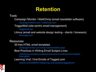 Retention <ul><li>Tools </li></ul><ul><ul><li>Campaign Monitor / MailChimp (email newsletter software) </li></ul></ul><ul>...