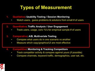 Types of Measurement <ul><li>Qualitative : Usability Testing / Session Monitoring </li></ul><ul><ul><li>Watch users,  gues...