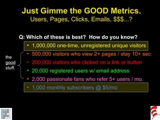 Just Gimme the GOOD Metrics. Users, Pages, Clicks, Emails, $$$...? <ul><li>Q: Which of these is best?  How do you know? </...
