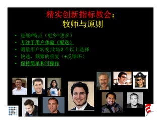 精实创新指标教会：
            牧师与原则
•   进展≠特点（更少=更多）
•   专注于用户体验（配送）
•   测量用户转变;比较2 个以上选择
•   快速，频繁的重复（+反馈环）
    快  频繁的 复    馈
•   保持简单和可操作
 