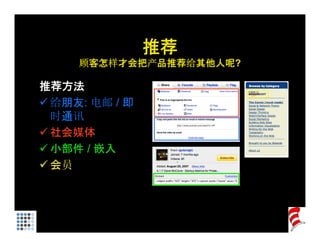 推荐
     顾客怎样才会把产品推荐给其他人呢?

推荐方法
 给朋友: 电邮 / 即
 时通讯
 社会媒体
 小部件 / 嵌入
 会员
 
