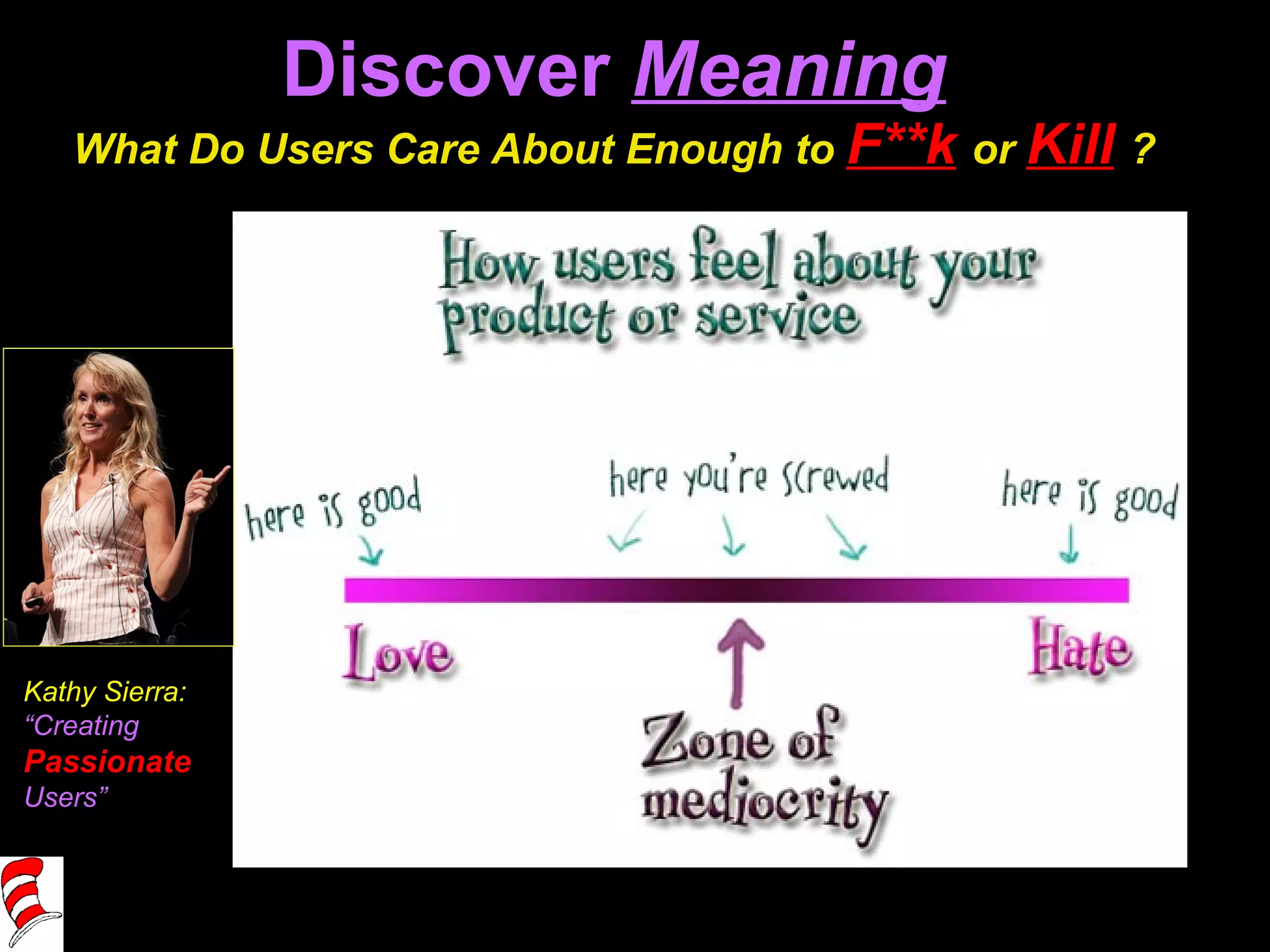 Discover  Meaning What Do Users Care About Enough to  F**k   or  Kill   ? Kathy Sierra: “ Creating Passionate Users” 