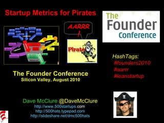 Startup Metrics for Pirates The Founder Conference Silicon Valley, August 2010 Dave McClure  @DaveMcClure http://www. 500startups . com   http://500hats.typepad.com http://slideshare.net/dmc500hats HashTags: #founders2010 #aarrr #leanstartup AARRR ! 