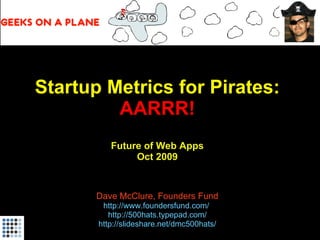 Startup Metrics for Pirates: AARRR!   Future of Web Apps Oct 2009 Dave McClure, Founders Fund http://www.foundersfund.com/   http://500hats.typepad.com/ http://slideshare.net/dmc500hats/ 