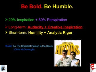 Be Bold.  Be Humble. <ul><li>20% Inspiration   + 80% Perspiration </li></ul><ul><li>Long-term:  Audacity + Creative Inspir...