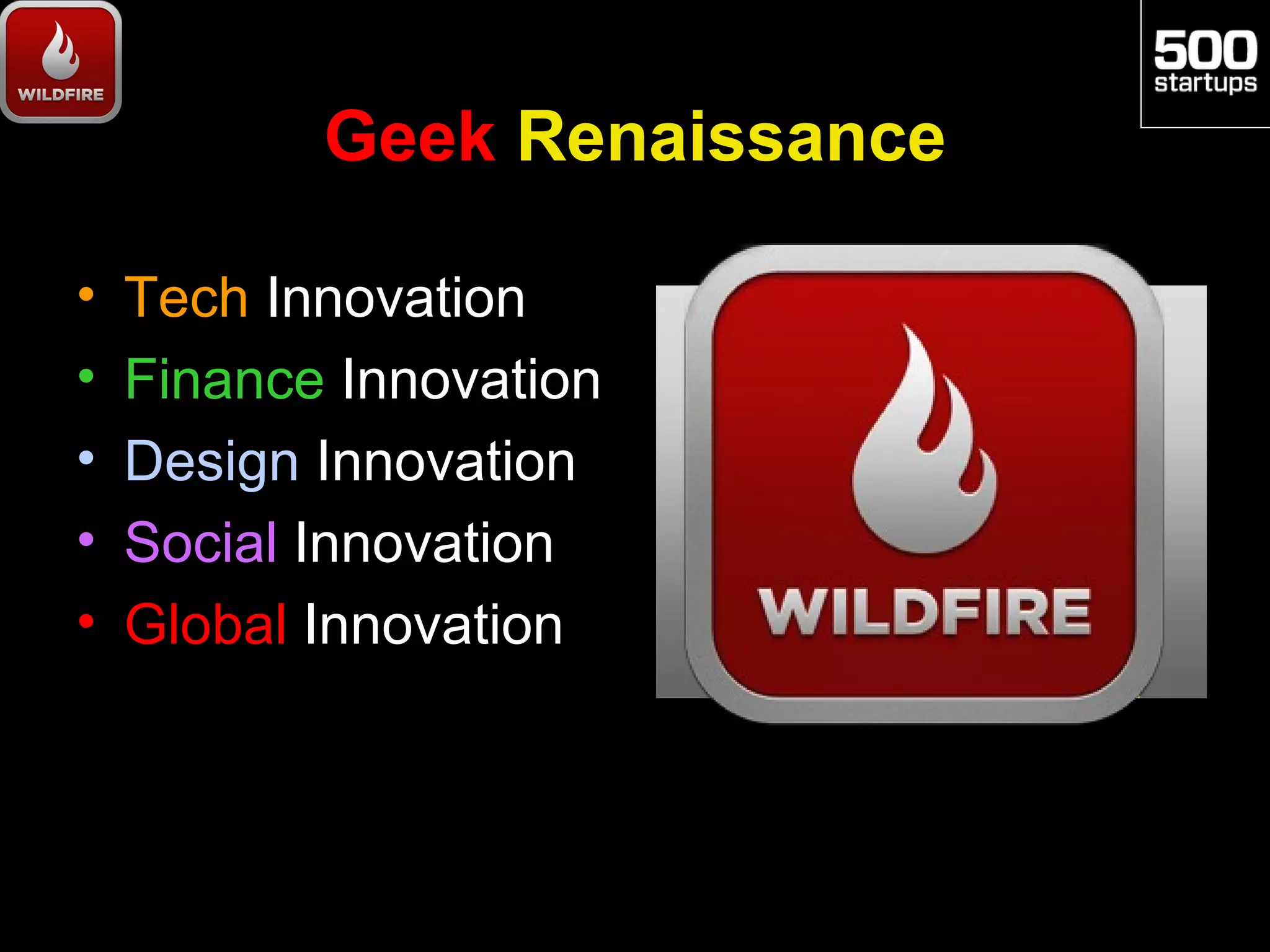 Geek Renaissance

•   Tech Innovation
•   Finance Innovation
•   Design Innovation
•   Social Innovation
•   Global Innovation
 