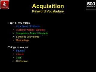 Acquisition
                     Keyword Vocabulary


Top 10 - 100 words
    • Your Brand / Products
    • Customer Needs ...