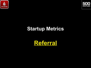 Startup Metrics

  Referral
 