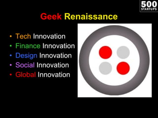 Geek  Renaissance <ul><li>Tech  Innovation </li></ul><ul><li>Finance  Innovation </li></ul><ul><li>Design  Innovation </li...
