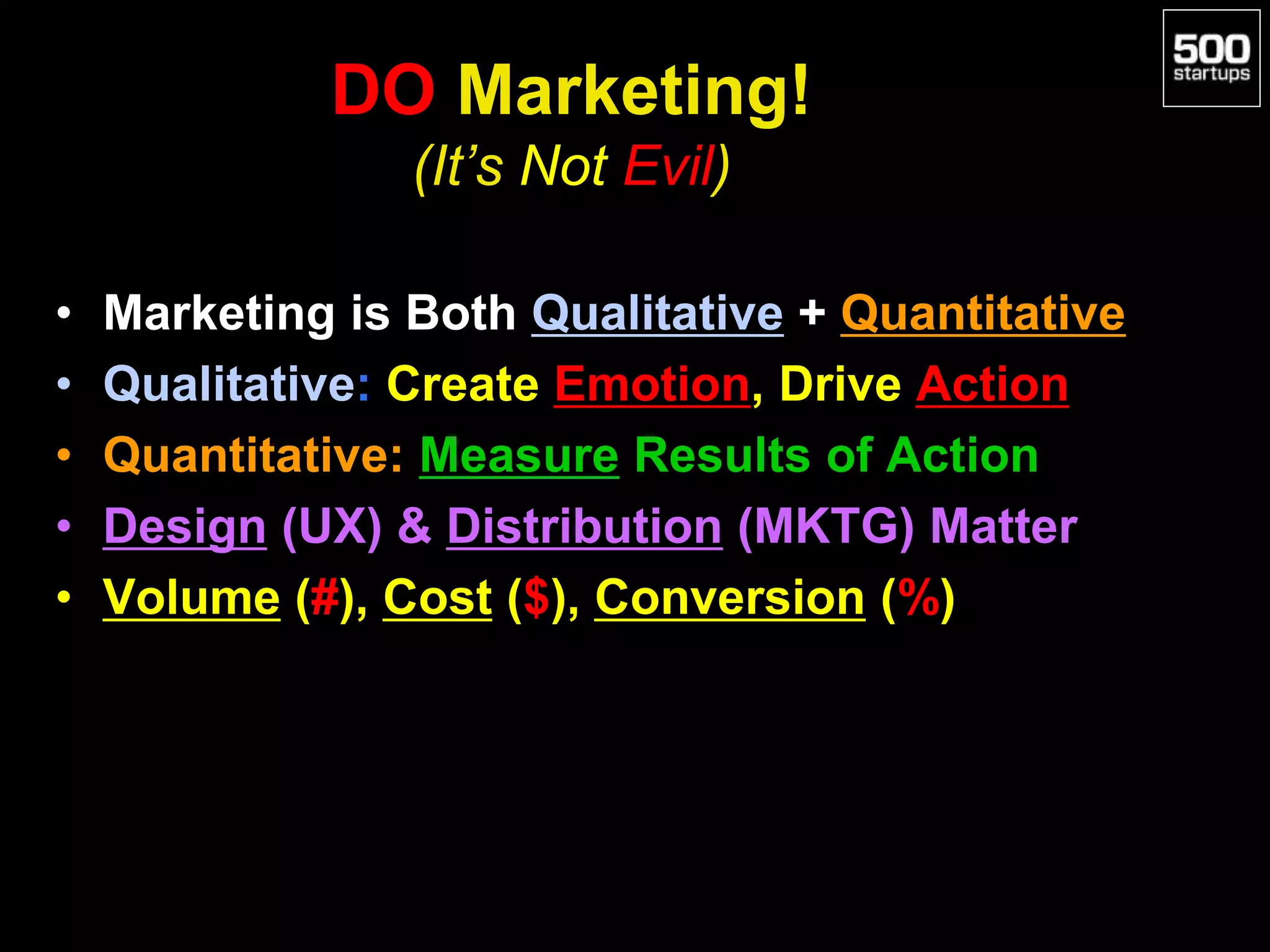 DO Marketing!
(It’s Not Evil)
• Marketing is Both Qualitative + Quantitative
• Qualitative: Create Emotion, Drive Action
• Quantitative: Measure Results of Action
• Design (UX) & Distribution (MKTG) Matter
• Volume (#), Cost ($), Conversion (%)
 