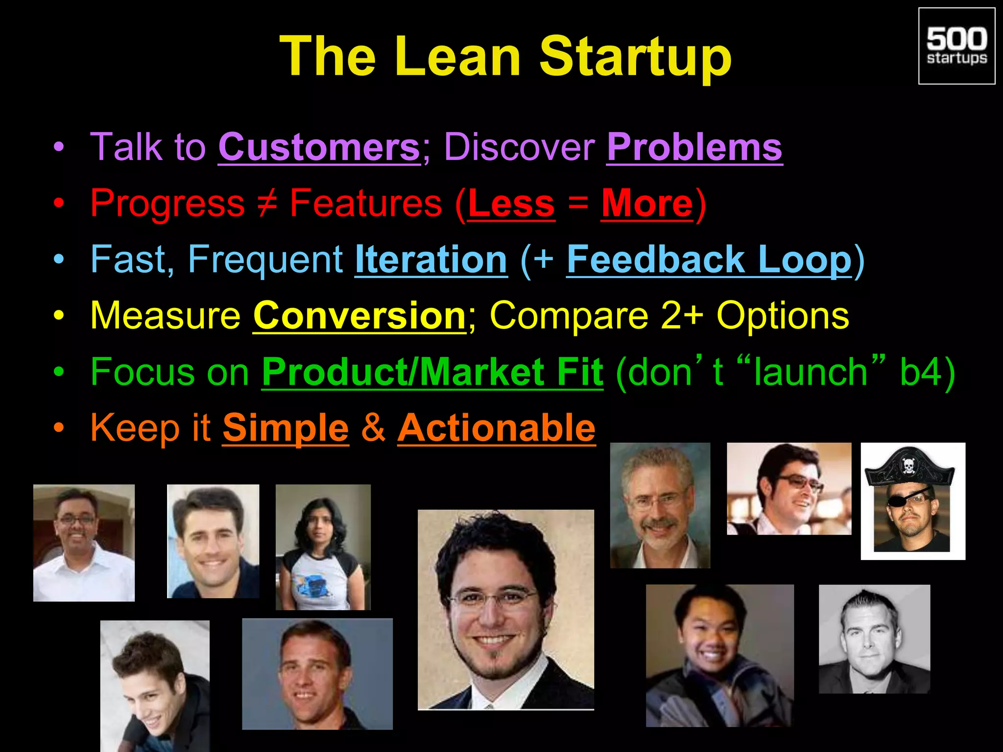 The Lean Startup
• Talk to Customers; Discover Problems
• Progress ≠ Features (Less = More)
• Fast, Frequent Iteration (+ Feedback Loop)
• Measure Conversion; Compare 2+ Options
• Focus on Product/Market Fit (don’t “launch” b4)
• Keep it Simple & Actionable
 